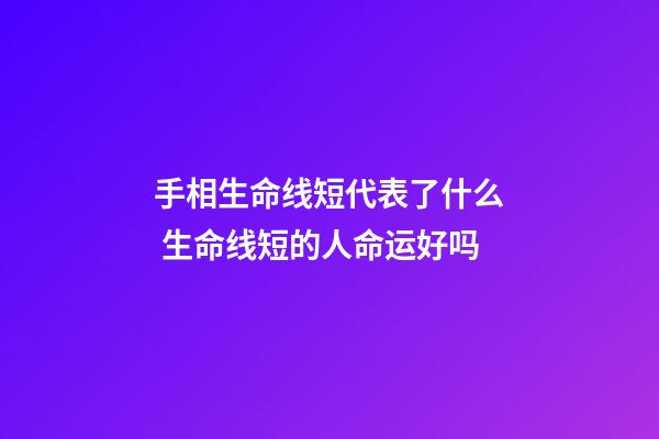 手相生命线短代表了什么 生命线短的人命运好吗